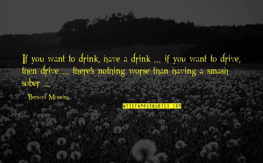 Drink And Drive Quotes By Bernard Manning: If you want to drink, have a drink