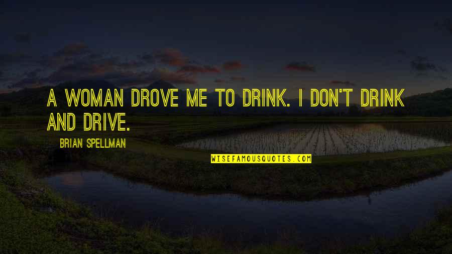 Drink And Drive Quotes By Brian Spellman: A woman drove me to drink. I don't