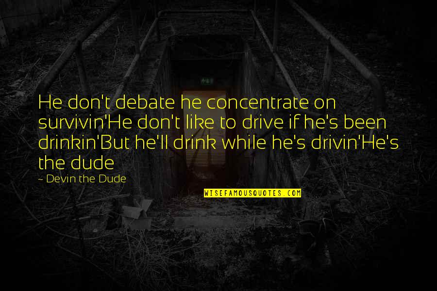 Drink And Drive Quotes By Devin The Dude: He don't debate he concentrate on survivin'He don't