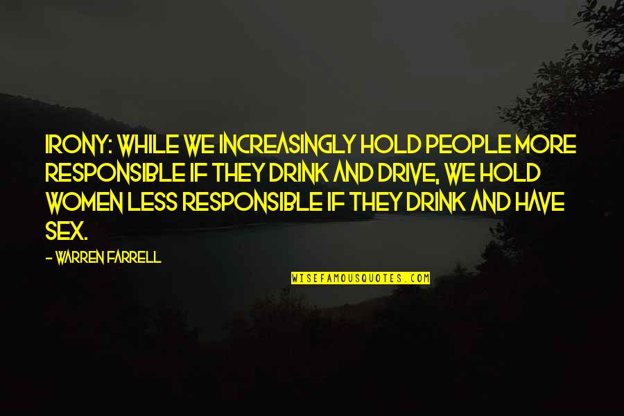 Drink And Drive Quotes By Warren Farrell: Irony: While we increasingly hold people more responsible