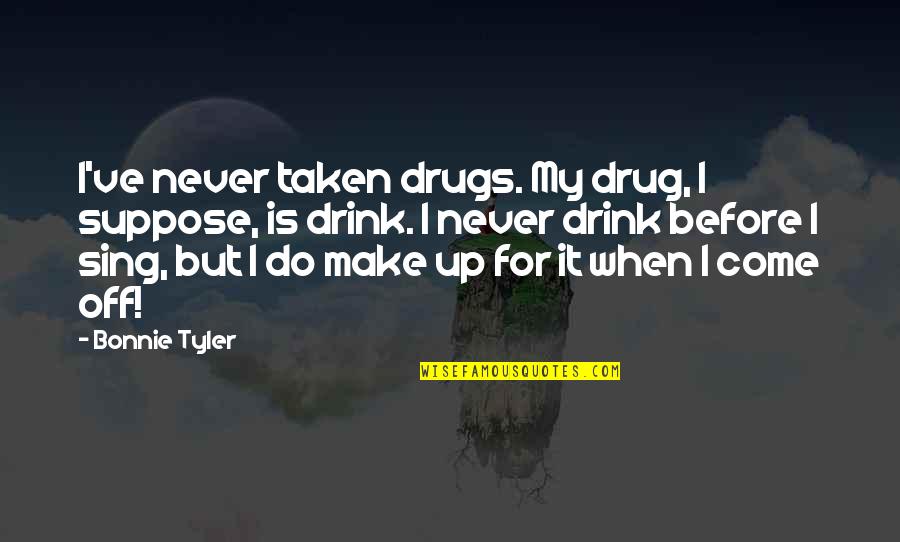 Drink And Drugs Quotes By Bonnie Tyler: I've never taken drugs. My drug, I suppose,