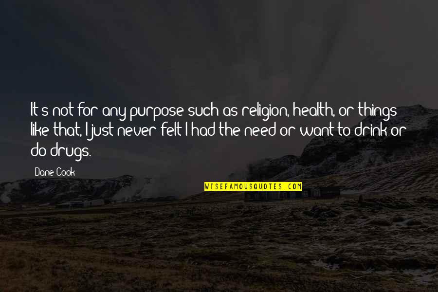 Drink And Drugs Quotes By Dane Cook: It's not for any purpose such as religion,
