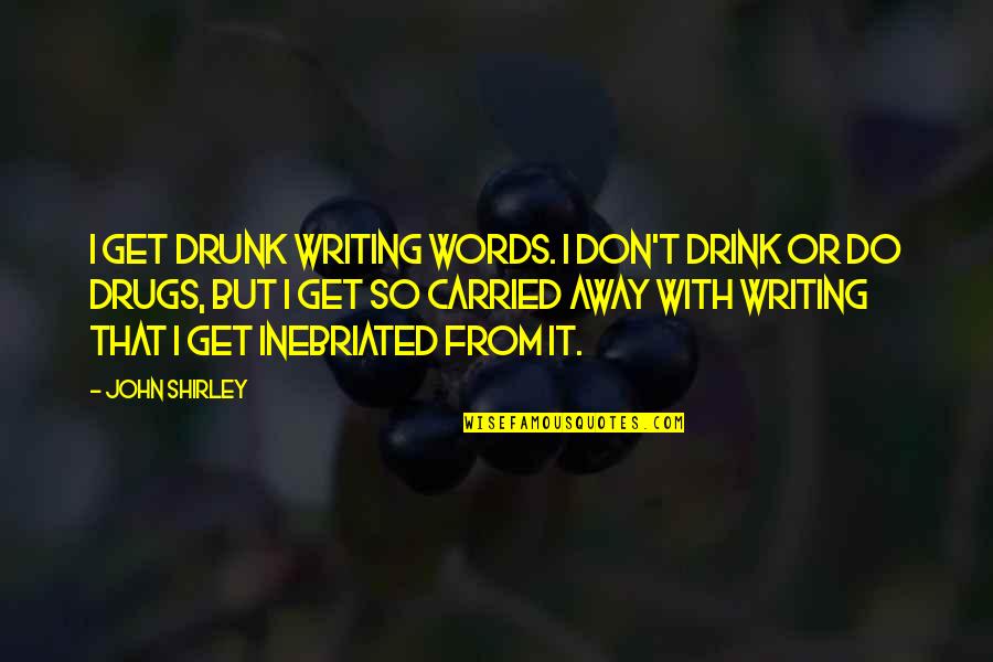 Drink And Drugs Quotes By John Shirley: I get drunk writing words. I don't drink