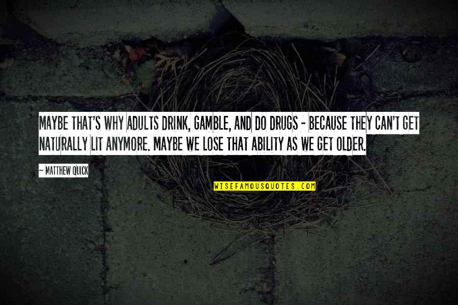Drink And Drugs Quotes By Matthew Quick: Maybe that's why adults drink, gamble, and do