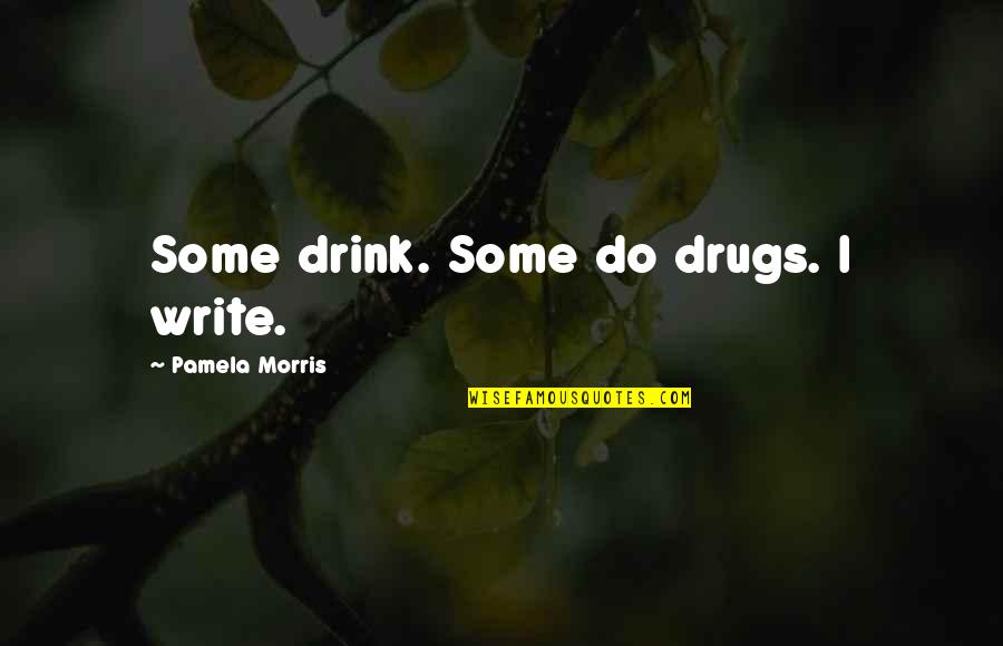 Drink And Drugs Quotes By Pamela Morris: Some drink. Some do drugs. I write.