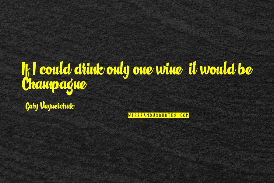 Drink Champagne Quotes By Gary Vaynerchuk: If I could drink only one wine, it