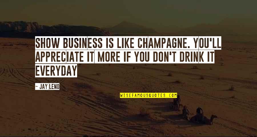 Drink Champagne Quotes By Jay Leno: Show business is like Champagne. You'll appreciate it
