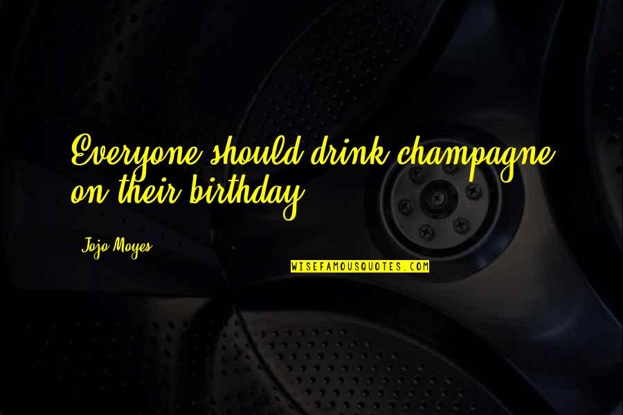 Drink Champagne Quotes By Jojo Moyes: Everyone should drink champagne on their birthday.
