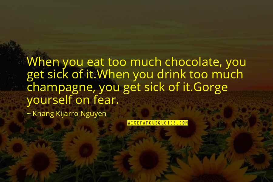 Drink Champagne Quotes By Khang Kijarro Nguyen: When you eat too much chocolate, you get