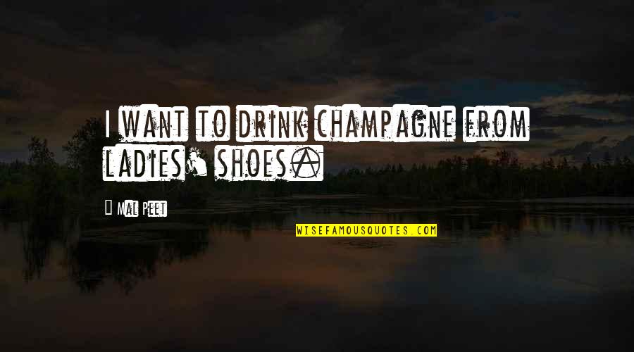 Drink Champagne Quotes By Mal Peet: I want to drink champagne from ladies' shoes.