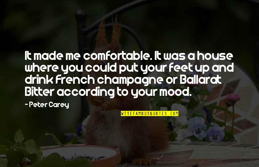 Drink Champagne Quotes By Peter Carey: It made me comfortable. It was a house