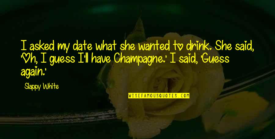 Drink Champagne Quotes By Slappy White: I asked my date what she wanted to