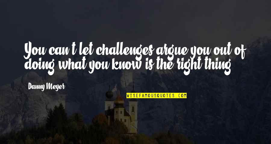 Drink From The Firehose Quote Quotes By Danny Meyer: You can't let challenges argue you out of