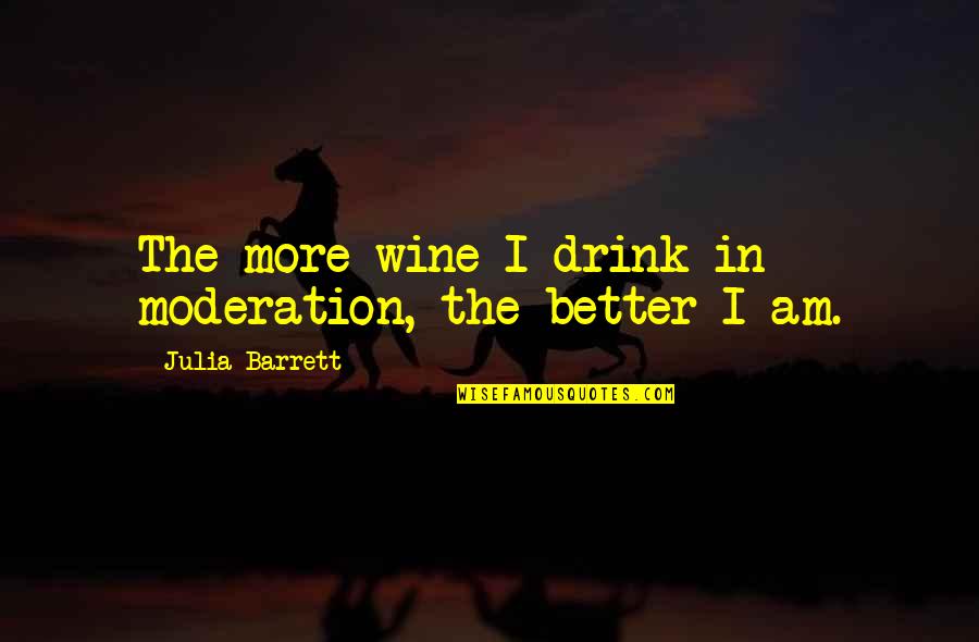 Drink In Moderation Quotes By Julia Barrett: The more wine I drink in moderation, the