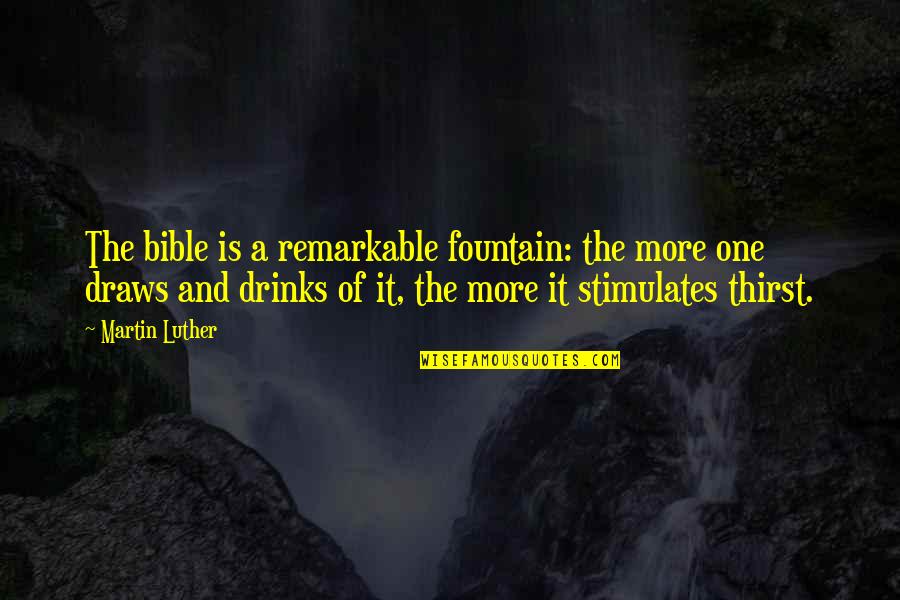 Drink It Quotes By Martin Luther: The bible is a remarkable fountain: the more Drink It Quotes By Martin Luther: The bible is a remarkable fountain: the more