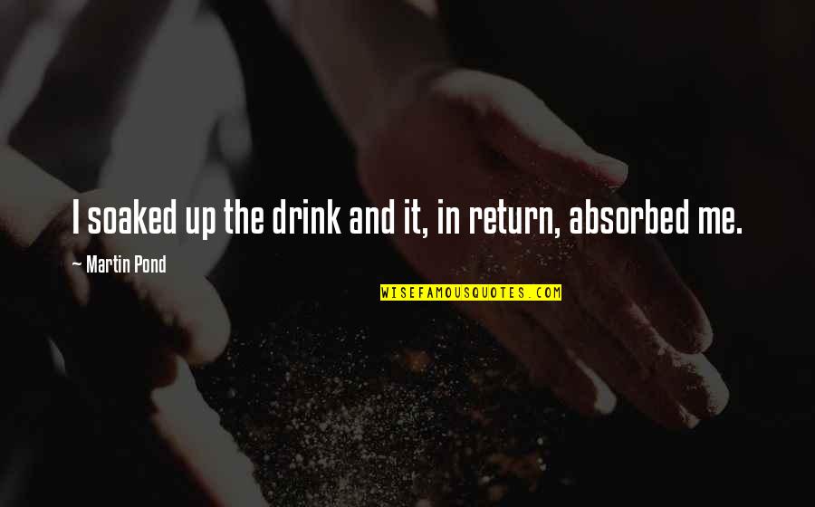 Drink It Quotes By Martin Pond: I soaked up the drink and it, in Drink It Quotes By Martin Pond: I soaked up the drink and it, in