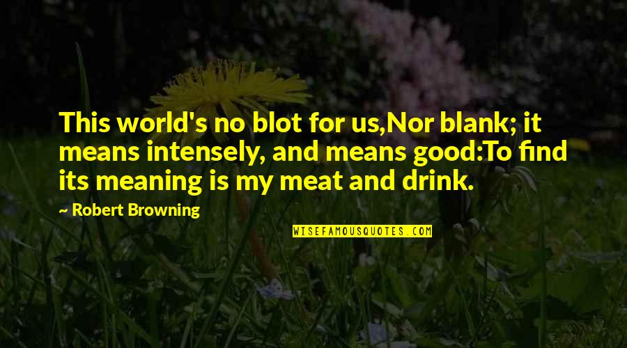 Drink It Quotes By Robert Browning: This world's no blot for us,Nor blank; it Drink It Quotes By Robert Browning: This world's no blot for us,Nor blank; it