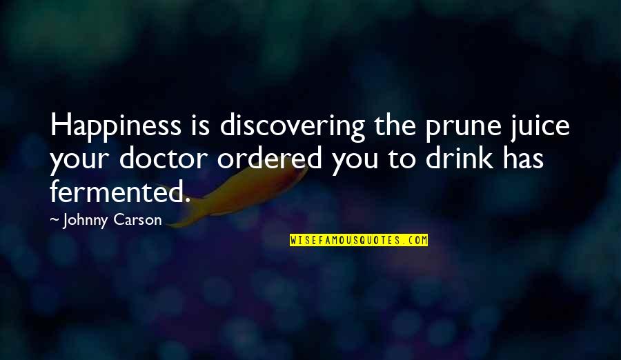 Drink Juice Quotes By Johnny Carson: Happiness is discovering the prune juice your doctor