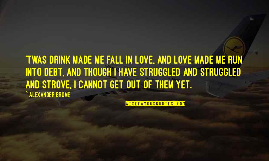 Drink Love Quotes By Alexander Brome: 'Twas drink made me fall in love, And