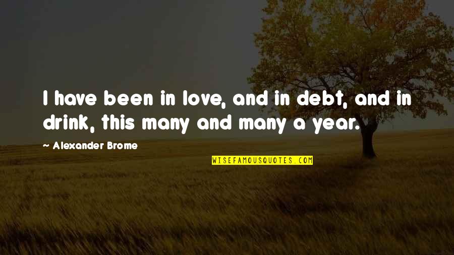 Drink Love Quotes By Alexander Brome: I have been in love, and in debt,