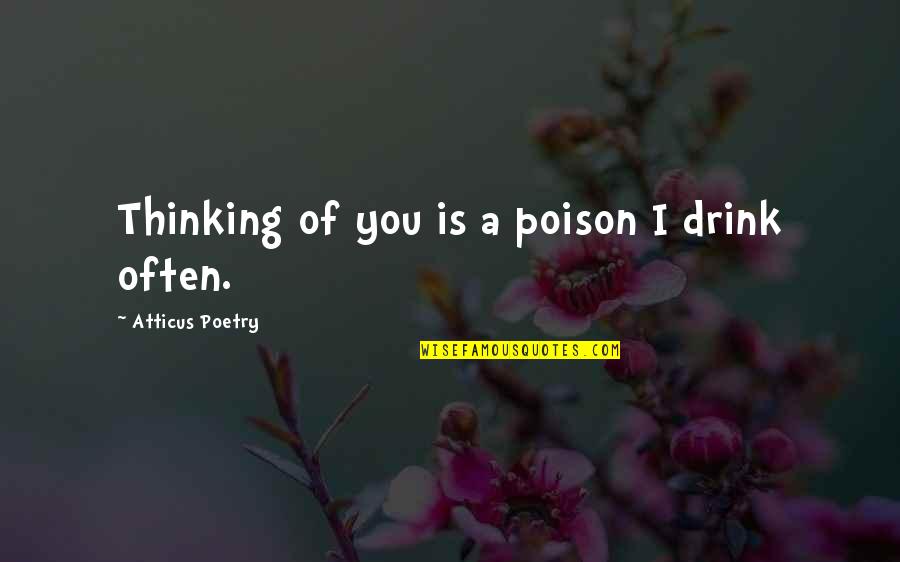 Drink Love Quotes By Atticus Poetry: Thinking of you is a poison I drink