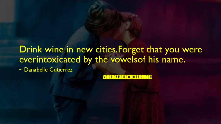 Drink Love Quotes By Danabelle Gutierrez: Drink wine in new cities.Forget that you were