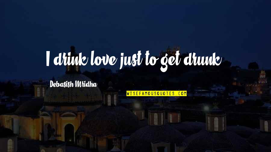 Drink Love Quotes By Debasish Mridha: I drink love just to get drunk.