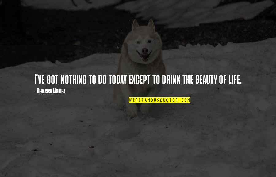 Drink Love Quotes By Debasish Mridha: I've got nothing to do today except to