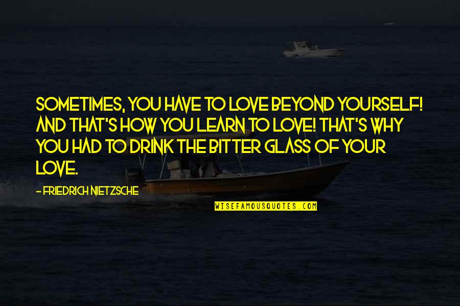 Drink Love Quotes By Friedrich Nietzsche: Sometimes, you have to love beyond yourself! And