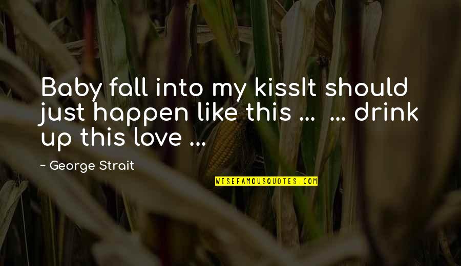 Drink Love Quotes By George Strait: Baby fall into my kissIt should just happen