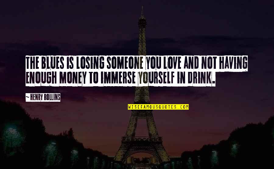 Drink Love Quotes By Henry Rollins: The blues is losing someone you love and