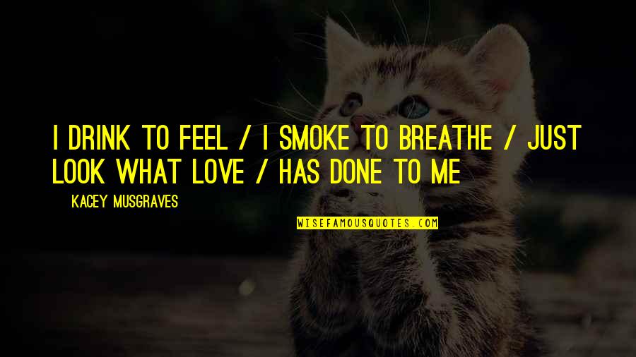 Drink Love Quotes By Kacey Musgraves: I drink to feel / I smoke to