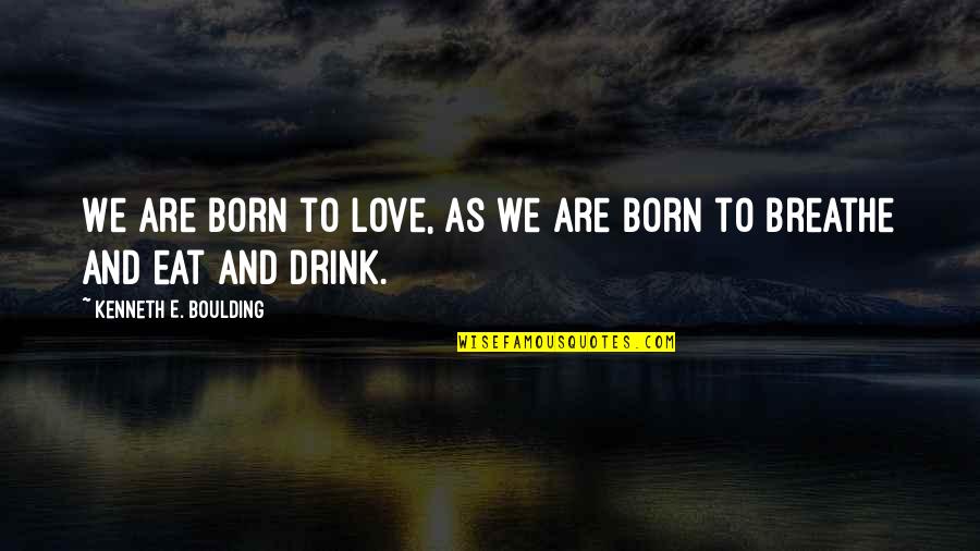 Drink Love Quotes By Kenneth E. Boulding: We are born to love, as we are