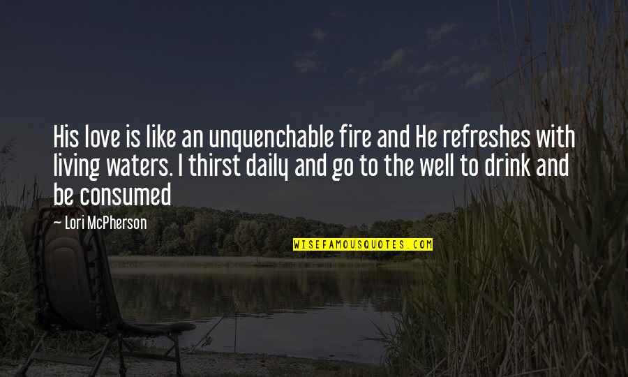 Drink Love Quotes By Lori McPherson: His love is like an unquenchable fire and