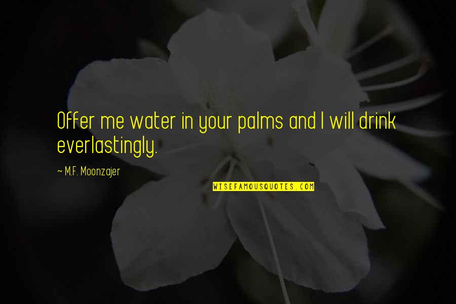 Drink Love Quotes By M.F. Moonzajer: Offer me water in your palms and I