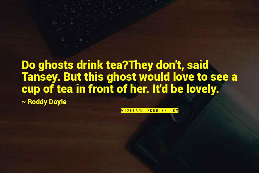 Drink Love Quotes By Roddy Doyle: Do ghosts drink tea?They don't, said Tansey. But