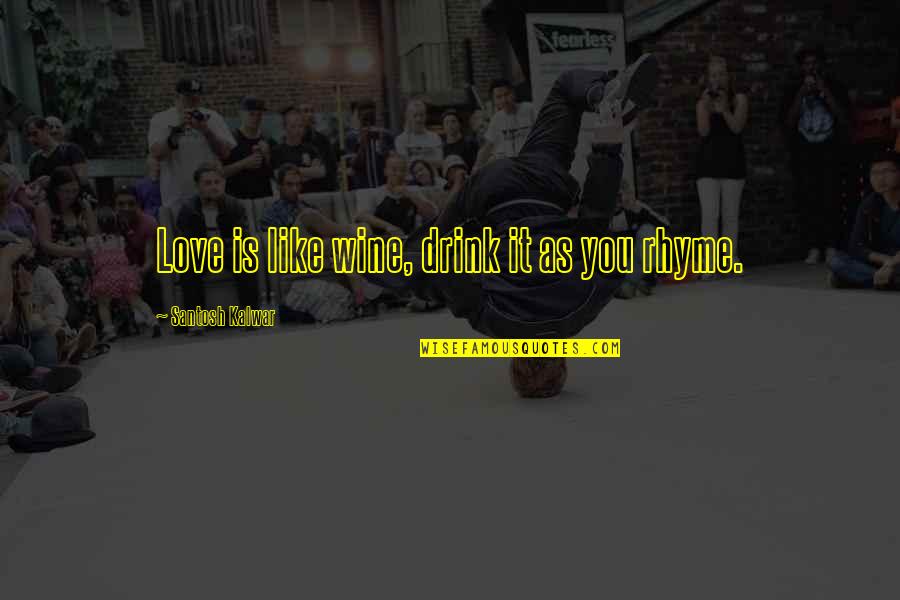 Drink Love Quotes By Santosh Kalwar: Love is like wine, drink it as you