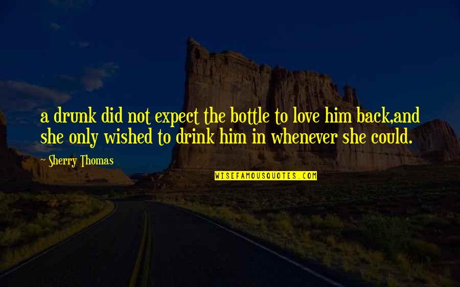 Drink Love Quotes By Sherry Thomas: a drunk did not expect the bottle to