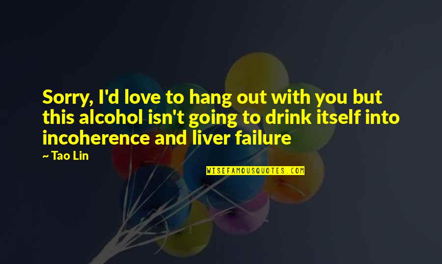 Drink Love Quotes By Tao Lin: Sorry, I'd love to hang out with you