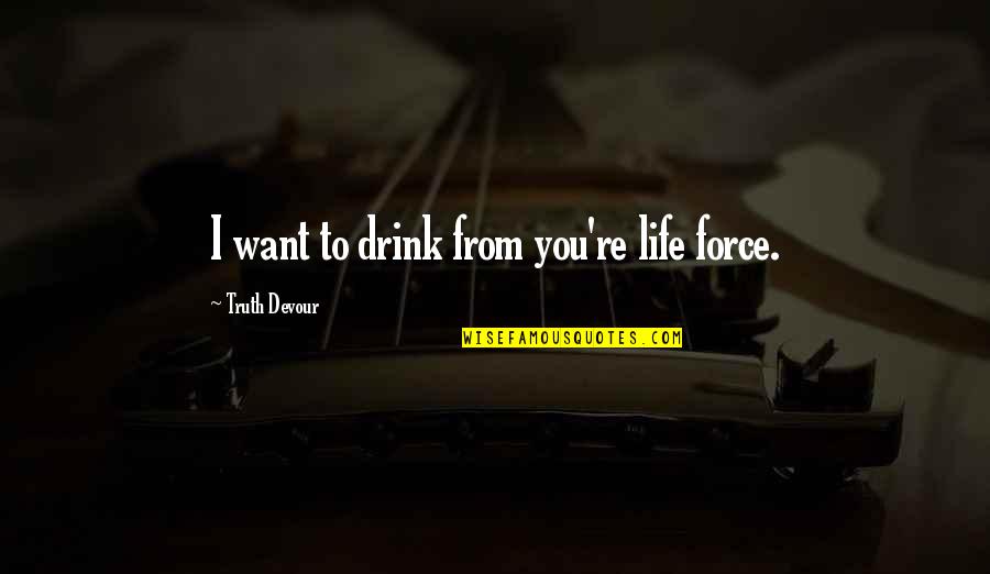 Drink Love Quotes By Truth Devour: I want to drink from you're life force.