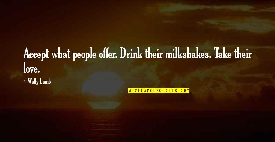 Drink Love Quotes By Wally Lamb: Accept what people offer. Drink their milkshakes. Take