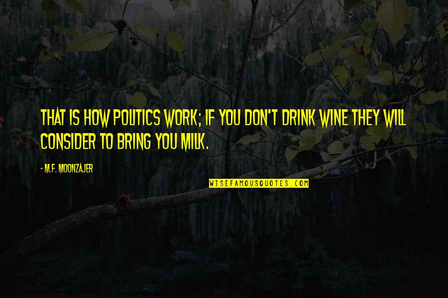Drink Milk Quotes By M.F. Moonzajer: That is how politics work; if you don't Drink Milk Quotes By M.F. Moonzajer: That is how politics work; if you don't