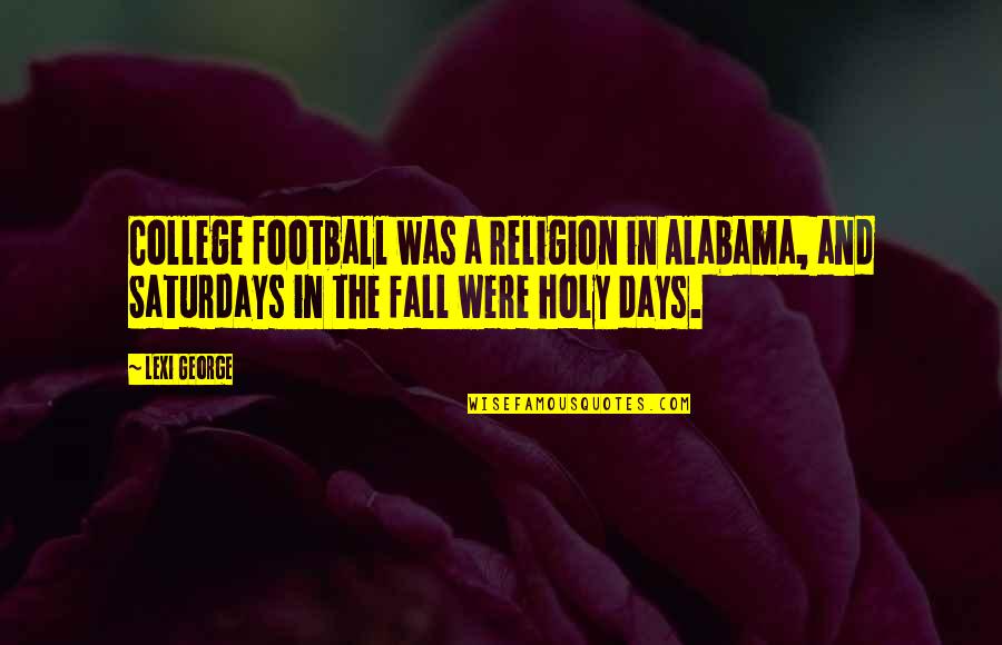 Drink Moderately Funny Quotes By Lexi George: College football was a religion in Alabama, and
