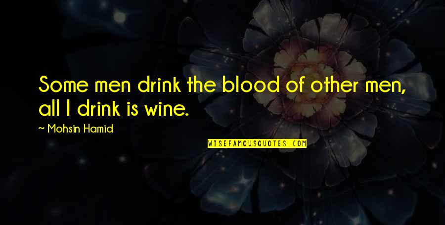 Drink More Wine Quotes By Mohsin Hamid: Some men drink the blood of other men,