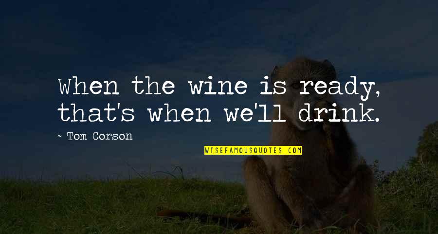 Drink More Wine Quotes By Tom Corson: When the wine is ready, that's when we'll