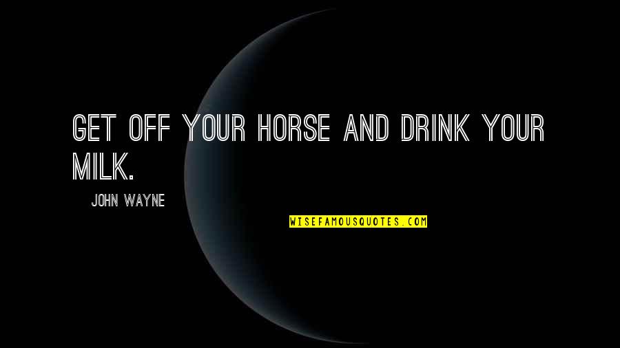 Drink Quotes By John Wayne: Get off your horse and drink your milk.