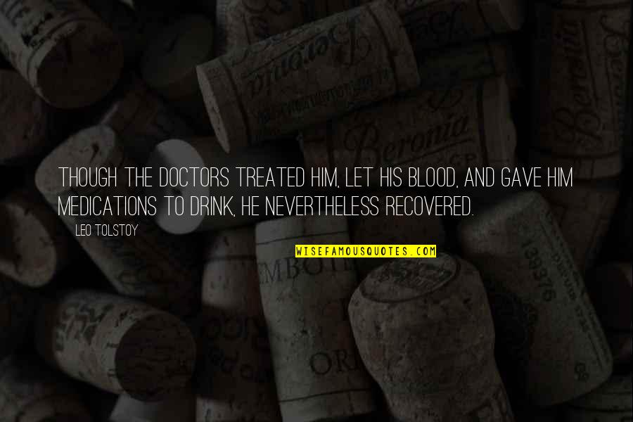 Drink Quotes By Leo Tolstoy: Though the doctors treated him, let his blood,