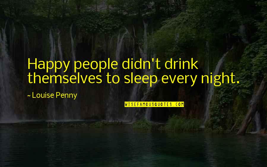 Drink Quotes By Louise Penny: Happy people didn't drink themselves to sleep every