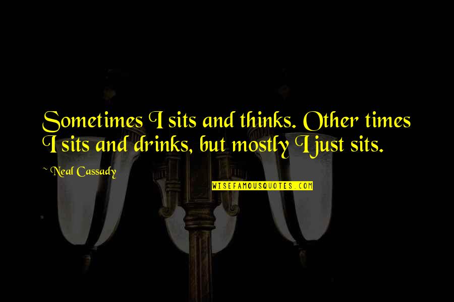 Drink Quotes By Neal Cassady: Sometimes I sits and thinks. Other times I