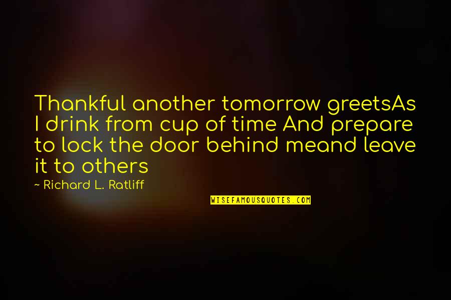 Drink Quotes By Richard L. Ratliff: Thankful another tomorrow greetsAs I drink from cup